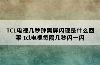 TCL电视几秒钟黑屏闪现是什么回事 tcl电视每隔几秒闪一闪